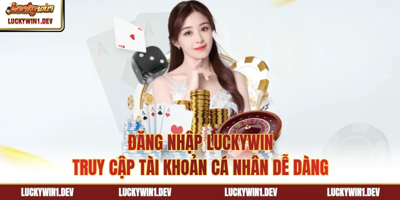 Đăng Nhập LuckyWin - Truy Cập Tài Khoản Cá Nhân Dễ Dàng
