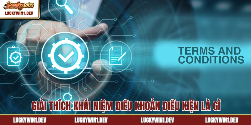 Giải thích khái niệm điều khoản điều kiện Luckywin là gì
